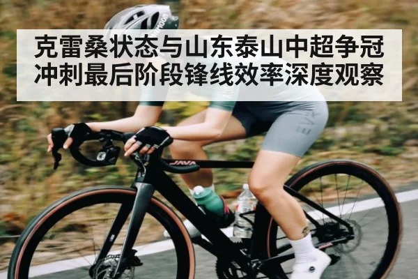 克雷桑状态与山东泰山中超争冠冲刺最后阶段锋线效率深度观察